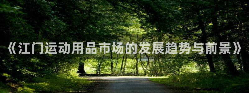 三亿体育官网下载软件：《江门运动用品市场的发展趋势与前景》