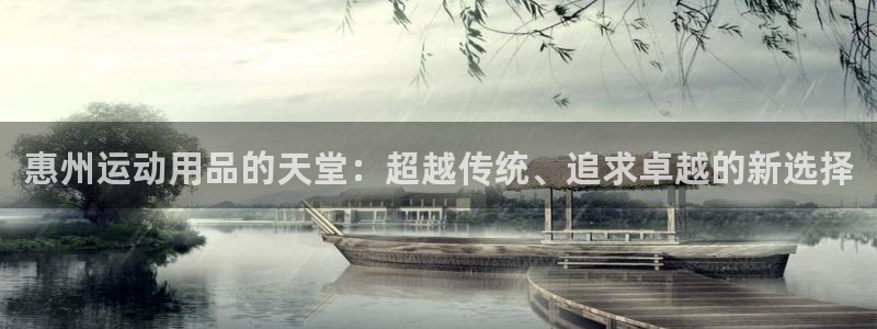 三亿体育官方正版app娱乐平台：惠州运动用品的天堂：