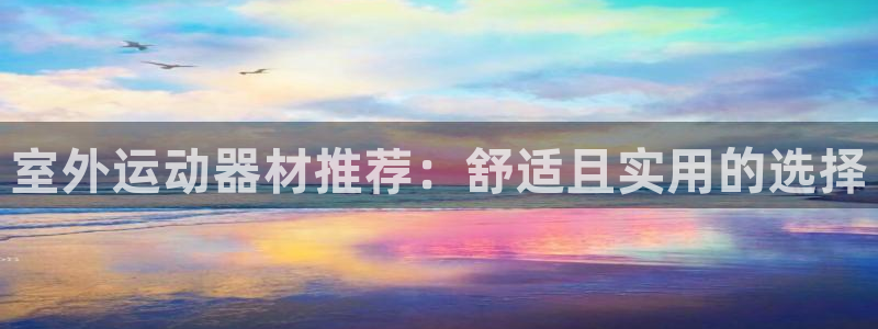 三亿体育官方正版app官网：室外运动器材推荐：舒适且