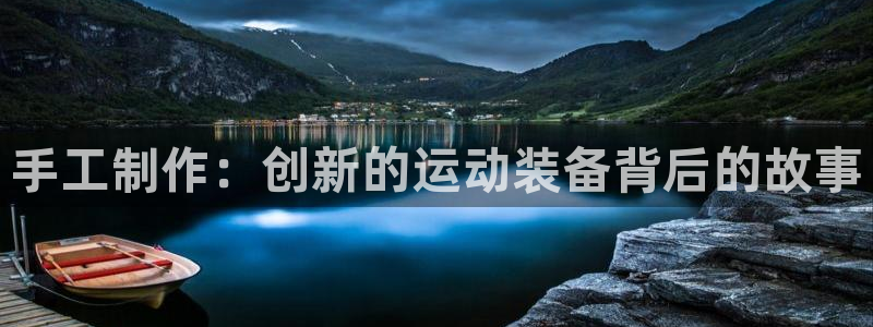 三亿体育官网下载平台注册：手工制作：创新的运动装备背后的故事
