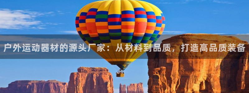 三亿体育官网下载开户：户外运动器材的源头厂家：从材料