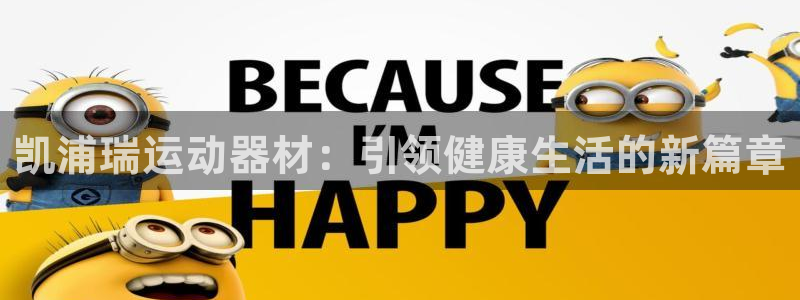 三亿体育官网下载平台注册要钱吗安全吗：凯浦瑞运动器材：引领健