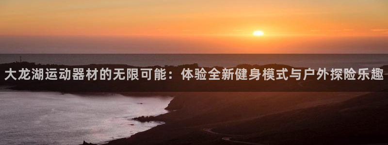 三亿体育官网下载平台是正规平台吗知乎：大龙湖运动器材