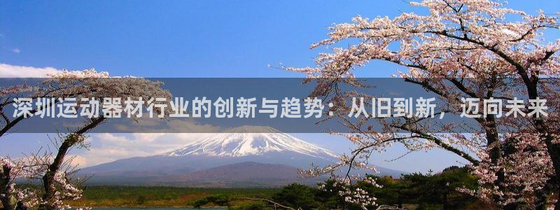 三亿体育官方正版app开户：深圳运动器材行业的创新与