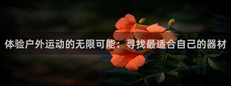 三亿体育官网下载娱乐：体验户外运动的无限可能：寻找最适合自己